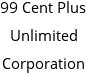 99 Cent Plus Unlimited Corporation