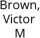 Brown, Victor M