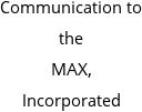 Communication to the MAX, Incorporated