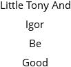 Little Tony And Igor Be Good