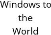 Windows to the World